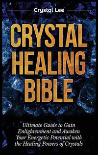 Cover image for Crystal Healing Bible: Ultimate Guide to Gain Enlightenment and Awaken Your Energetic Potential with the Healing Powers of Crystals