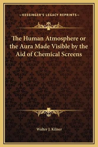 Cover image for The Human Atmosphere or the Aura Made Visible by the Aid of Chemical Screens