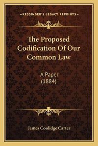Cover image for The Proposed Codification of Our Common Law: A Paper (1884)