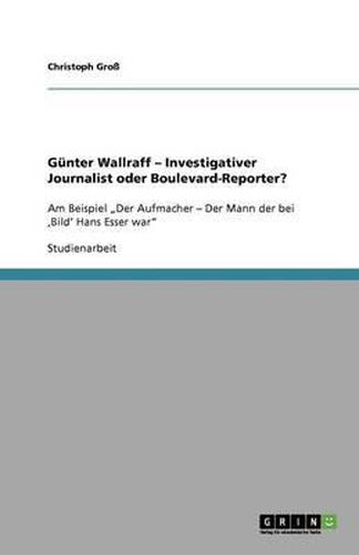 Cover image for Gunter Wallraff - Investigativer Journalist oder Boulevard-Reporter?: Am Beispiel  Der Aufmacher - Der Mann der bei 'Bild' Hans Esser war