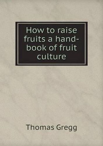 Cover image for How to raise fruits a hand-book of fruit culture