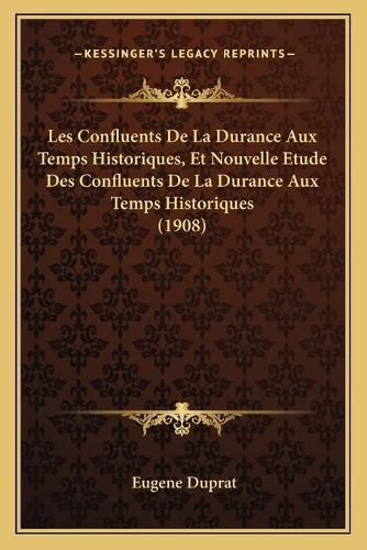 Cover image for Les Confluents de La Durance Aux Temps Historiques, Et Nouvelle Etude Des Confluents de La Durance Aux Temps Historiques (1908)