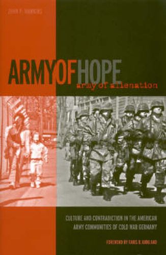 Army of Hope, Army of Alienation: Culture and Contradiction in the American Army Communities of Cold War Germany