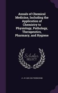 Cover image for Annals of Chemical Medicine, Including the Application of Chemistry to Physiology, Pathology, Therapeutics, Pharmacy, and Hygiene