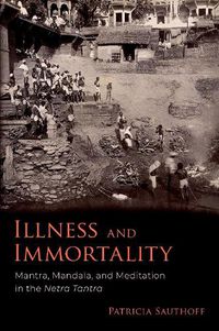 Cover image for Illness and Immortality: Mantra, Mandala, and Meditation in the Netra Tantra