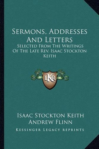 Cover image for Sermons, Addresses and Letters: Selected from the Writings of the Late REV. Isaac Stockton Keith