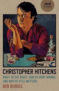 Cover image for Christopher Hitchens: What He Got Right, How He Went Wrong, and Why He Still Matters