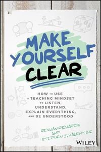 Cover image for Make Yourself Clear: How to Use a Teaching Mindset to Listen, Understand, Explain Everything, and Be Understood