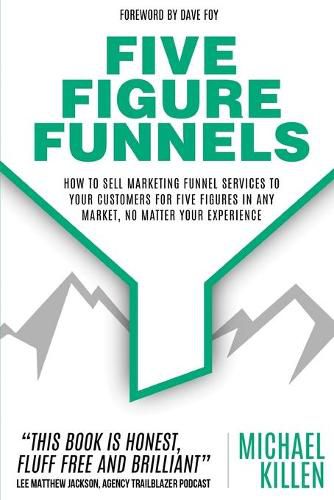 Cover image for Five Figure Funnels: How To Sell Marketing Funnel Services To Your Customers For Five Figures In Any Market, No Matter Your Experience