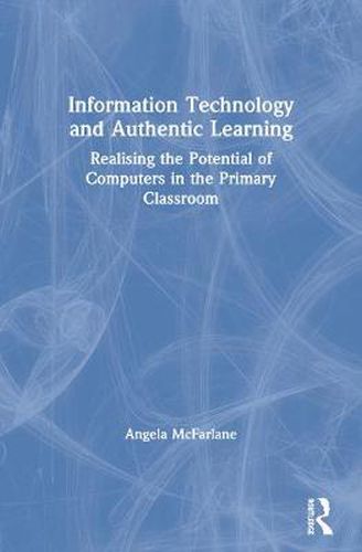 Cover image for Information Technology and Authentic Learning: Realising the Potential of Computers in the Primary Classroom