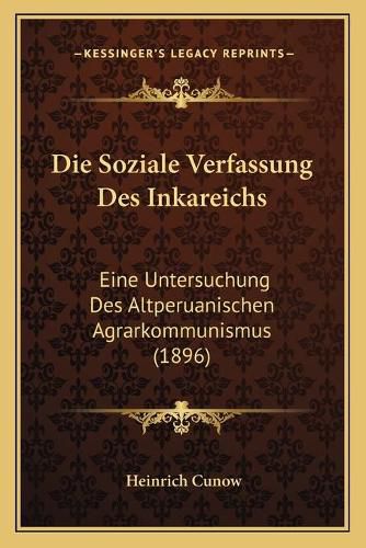 Cover image for Die Soziale Verfassung Des Inkareichs: Eine Untersuchung Des Altperuanischen Agrarkommunismus (1896)