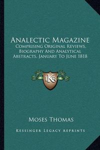 Cover image for Analectic Magazine: Comprising Original Reviews, Biography and Analytical Abstracts, January to June 1818