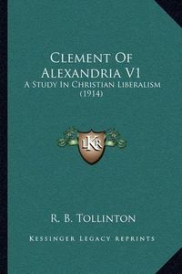 Cover image for Clement of Alexandria V1: A Study in Christian Liberalism (1914)