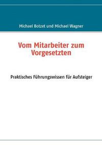 Cover image for Vom Mitarbeiter zum Vorgesetzten: Praktisches Fuhrungswissen fur Aufsteiger