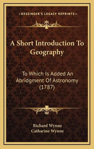 Cover image for A Short Introduction to Geography: To Which Is Added an Abridgment of Astronomy (1787)