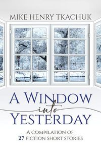 Cover image for A Window Into Yesterday: A compilation of 27 fiction short stories