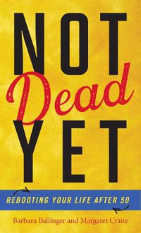 Cover image for Not Dead Yet: Rebooting Your Life after 50