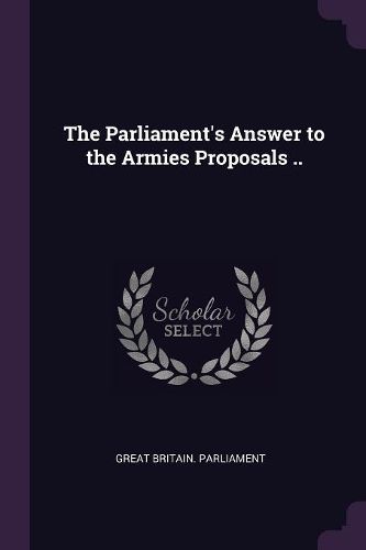 Cover image for The Parliament's Answer to the Armies Proposals ..