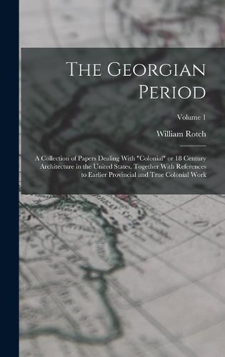 The Georgian Period; a Collection of Papers Dealing With "colonial" or 18 Century Architecture in the United States, Together With References to Earlier Provincial and True Colonial Work; Volume 1