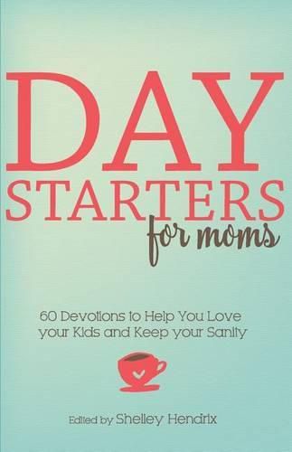 Cover image for Day Starters for Moms: 60 Devotions to Help You Love your Kids and Keep your Sanity