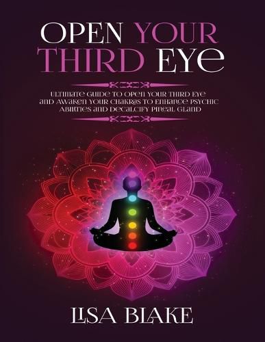 Cover image for Open Your Third Eye: Ultimate Guide to Open Your Third Eye and Awaken Your Chakras to Enhance Psychic Abilities and Decalcify Pineal Gland