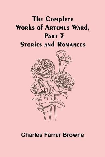 The Complete Works of Artemus Ward, Part 3: Stories and Romances