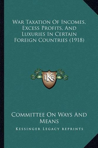 Cover image for War Taxation of Incomes, Excess Profits, and Luxuries in Certain Foreign Countries (1918)