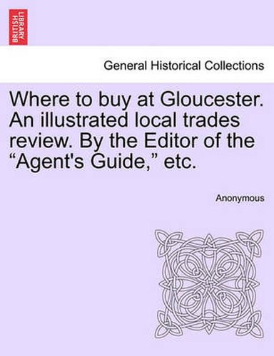 Cover image for Where to Buy at Gloucester. an Illustrated Local Trades Review. by the Editor of the Agent's Guide, Etc.