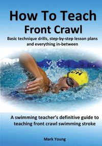 Cover image for How To Teach Front Crawl: Basic technique drills, step-by-step lesson plans and everything in-between. A swimming teacher's definitive guide to teaching front crawl swimming stroke.