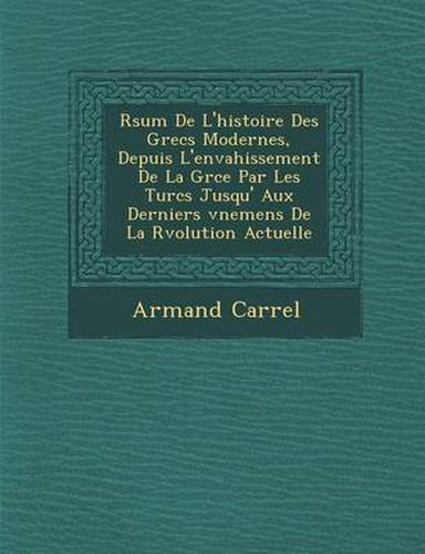 R Sum de L'Histoire Des Grecs Modernes, Depuis L'Envahissement de La Gr Ce Par Les Turcs Jusqu' Aux Derniers V Nemens de La R Volution Actuelle