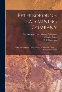 Cover image for Peterborough Lead Mining Company [microform]: to Be Incorporated Under 27 and 28 Victoria, Chap. 23, Statutes of Canada