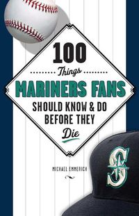 Cover image for 100 Things Mariners Fans Should Know & Do Before They Die