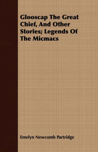 Cover image for Glooscap the Great Chief, and Other Stories; Legends of the Micmacs