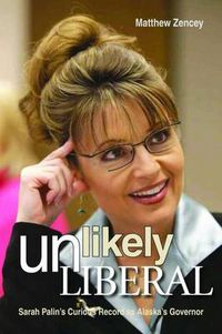 Cover image for Unlikely Liberal: Sarah Palin's Curious Record as Alaska's Governor