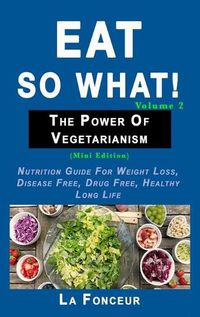 Cover image for Eat So What! The Power of Vegetarianism Volume 2