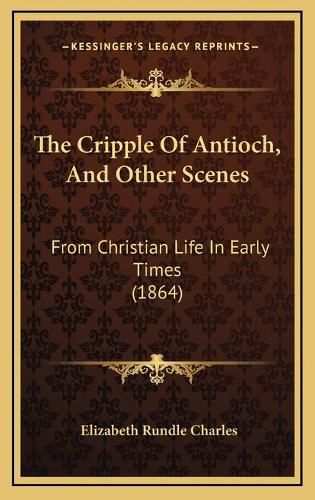 The Cripple of Antioch, and Other Scenes: From Christian Life in Early Times (1864)