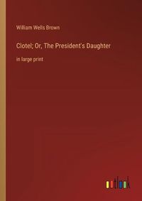 Cover image for Clotel; Or, The President's Daughter