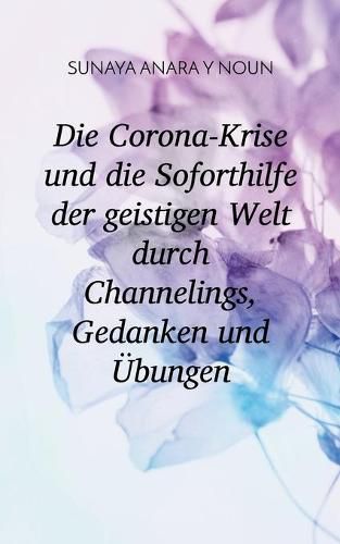 Die Corona-Krise und die Soforthilfe der geistigen Welt durch Channelings, Gedanken und UEbungen