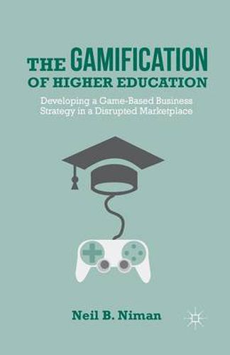 Cover image for The Gamification of Higher Education: Developing a Game-Based Business Strategy in a Disrupted Marketplace