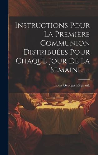 Cover image for Instructions Pour La Premiere Communion Distribuees Pour Chaque Jour De La Semaine......