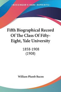 Cover image for Fifth Biographical Record of the Class of Fifty-Eight, Yale University: 1858-1908 (1908)