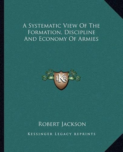 A Systematic View of the Formation, Discipline and Economy of Armies