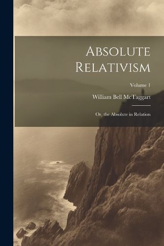 Cover image for Absolute Relativism; or, the Absolute in Relation; Volume 1