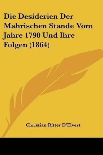 Die Desiderien Der Mahrischen Stande Vom Jahre 1790 Und Ihre Folgen (1864)