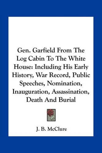Cover image for Gen. Garfield From The Log Cabin To The White House