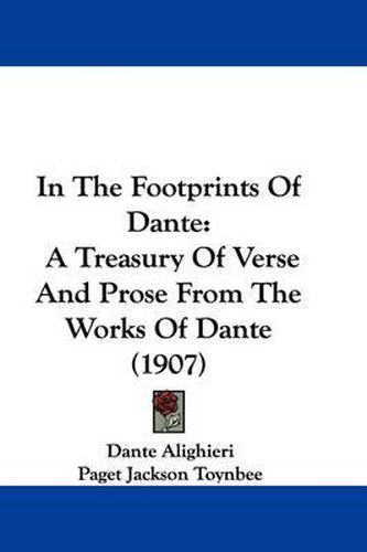 Cover image for In the Footprints of Dante: A Treasury of Verse and Prose from the Works of Dante (1907)