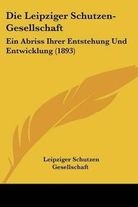 Cover image for Die Leipziger Schutzen-Gesellschaft: Ein Abriss Ihrer Entstehung Und Entwicklung (1893)