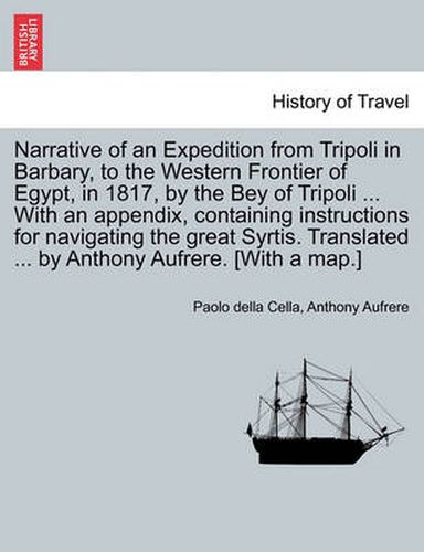 Cover image for Narrative of an Expedition from Tripoli in Barbary, to the Western Frontier of Egypt, in 1817, by the Bey of Tripoli ... with an Appendix, Containing Instructions for Navigating the Great Syrtis. Translated ... by Anthony Aufrere. [With a Map.]