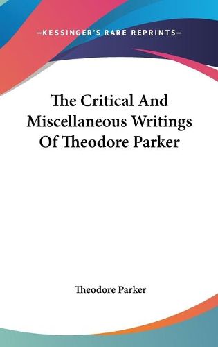 Cover image for The Critical And Miscellaneous Writings Of Theodore Parker