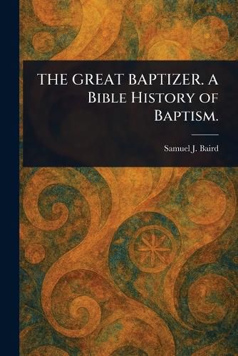 Cover image for THE GREAT BAPTIZER. A Bible History of Baptism.